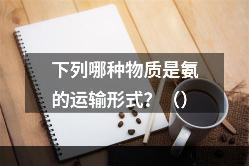 下列哪种物质是氨的运输形式？（）