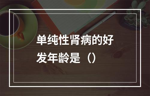 单纯性肾病的好发年龄是（）