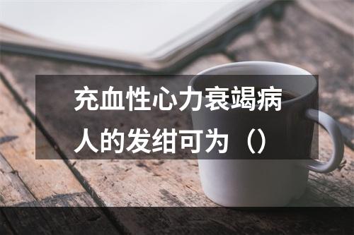 充血性心力衰竭病人的发绀可为（）