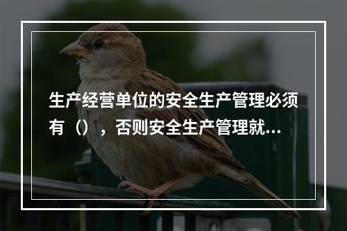 生产经营单位的安全生产管理必须有（），否则安全生产管理就无从