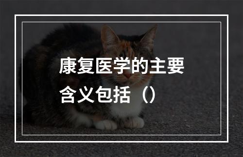 康复医学的主要含义包括（）