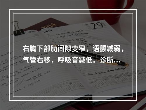 右胸下部肋间隙变窄，语颤减弱，气管右移，呼吸音减低。诊断应考