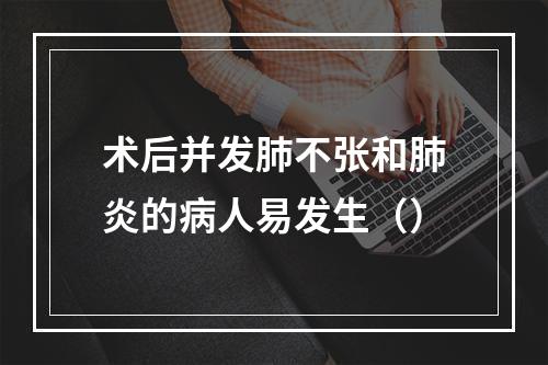 术后并发肺不张和肺炎的病人易发生（）