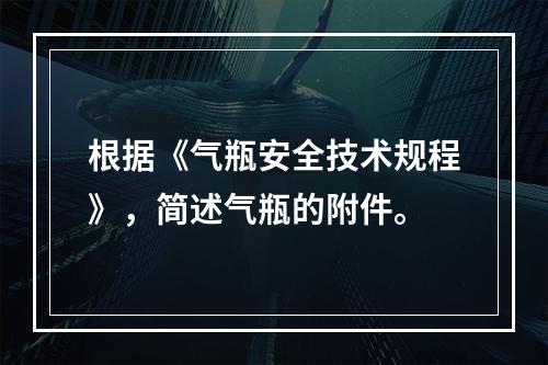 根据《气瓶安全技术规程》，简述气瓶的附件。