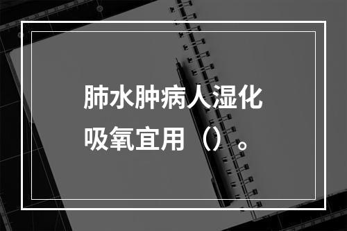 肺水肿病人湿化吸氧宜用（）。