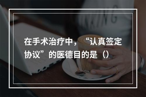 在手术治疗中，“认真签定协议”的医德目的是（）