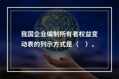 我国企业编制所有者权益变动表的列示方式是（　）。