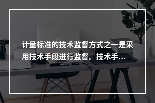 计量标准的技术监督方式之一是采用技术手段进行监督。技术手段包