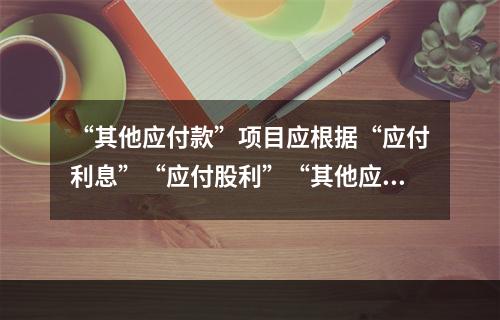 “其他应付款”项目应根据“应付利息”“应付股利”“其他应付款