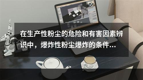 在生产性粉尘的危险和有害因素辨识中，爆炸性粉尘爆炸的条件不包