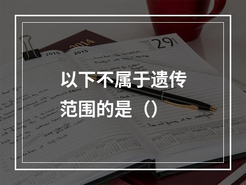 以下不属于遗传范围的是（）