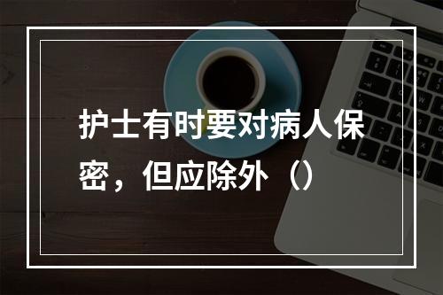 护士有时要对病人保密，但应除外（）