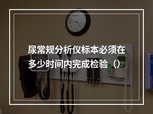 尿常规分析仪标本必须在多少时间内完成检验（）