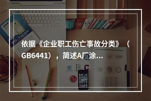 依据《企业职工伤亡事故分类》（GB6441），简述A厂涂装车