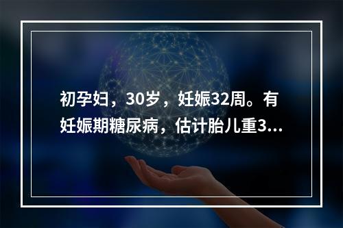 初孕妇，30岁，妊娠32周。有妊娠期糖尿病，估计胎儿重350