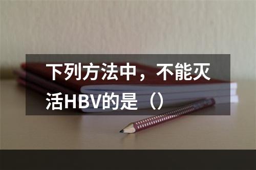 下列方法中，不能灭活HBV的是（）