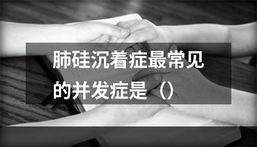 肺硅沉着症最常见的并发症是（）