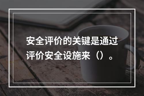 安全评价的关键是通过评价安全设施来（）。