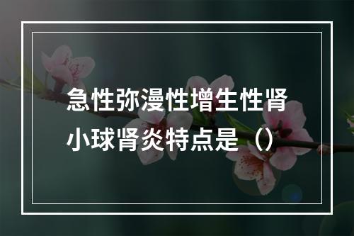 急性弥漫性增生性肾小球肾炎特点是（）