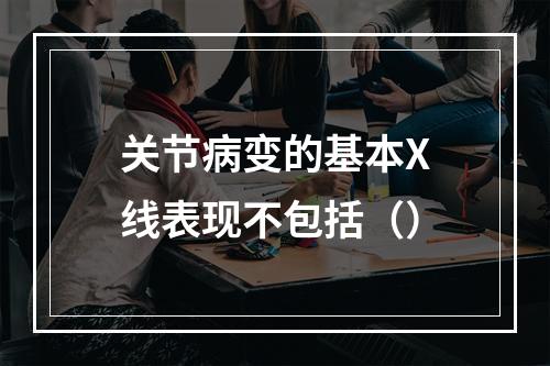 关节病变的基本X线表现不包括（）