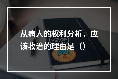 从病人的权利分析，应该收治的理由是（）