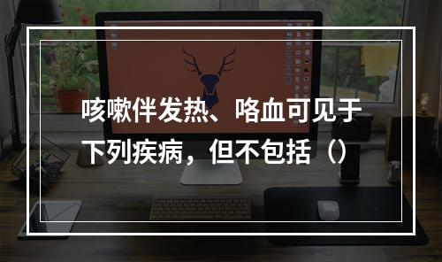 咳嗽伴发热、咯血可见于下列疾病，但不包括（）