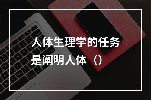 人体生理学的任务是阐明人体（）