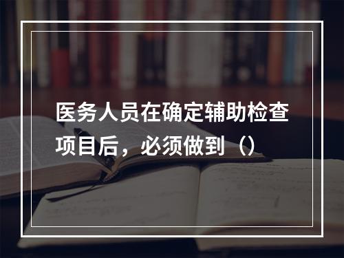 医务人员在确定辅助检查项目后，必须做到（）