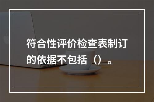 符合性评价检查表制订的依据不包括（）。