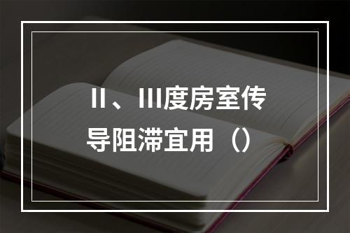 Ⅱ、Ⅲ度房室传导阻滞宜用（）