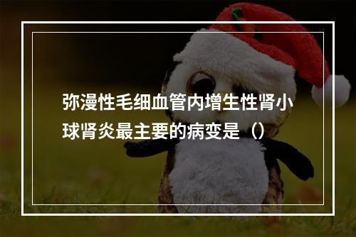 弥漫性毛细血管内增生性肾小球肾炎最主要的病变是（）