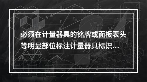 必须在计量器具的铭牌或面板表头等明显部位标注计量器具标识，并