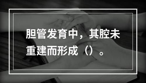 胆管发育中，其腔未重建而形成（）。