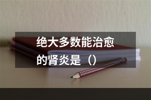 绝大多数能治愈的肾炎是（）