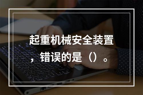 起重机械安全装置，错误的是（）。