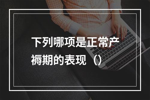 下列哪项是正常产褥期的表现（）