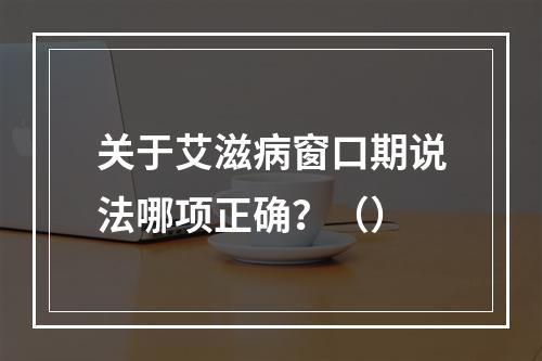 关于艾滋病窗口期说法哪项正确？（）