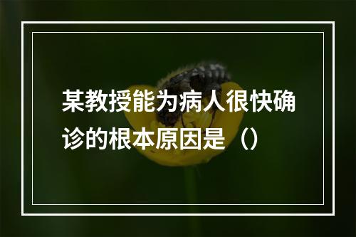 某教授能为病人很快确诊的根本原因是（）