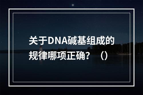 关于DNA碱基组成的规律哪项正确？（）