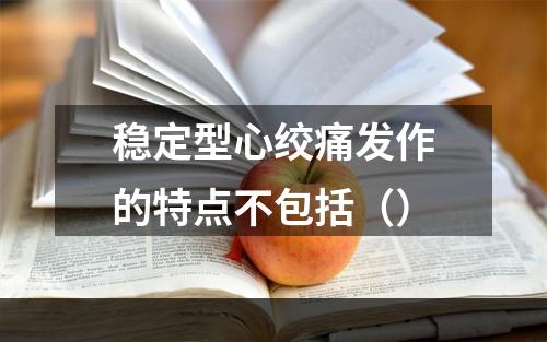 稳定型心绞痛发作的特点不包括（）