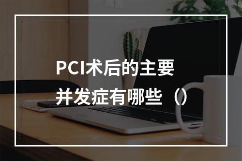 PCI术后的主要并发症有哪些（）