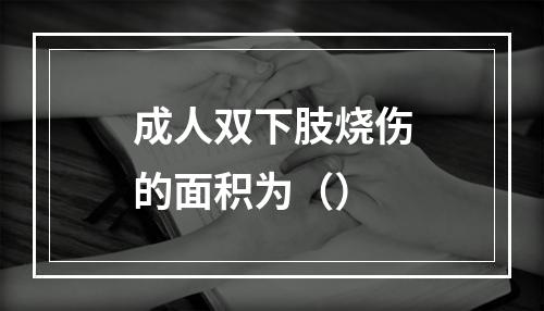 成人双下肢烧伤的面积为（）