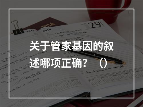 关于管家基因的叙述哪项正确？（）