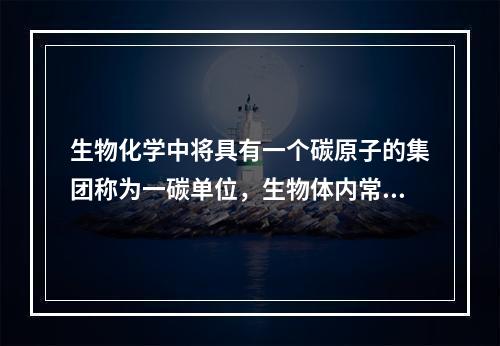 生物化学中将具有一个碳原子的集团称为一碳单位，生物体内常见的