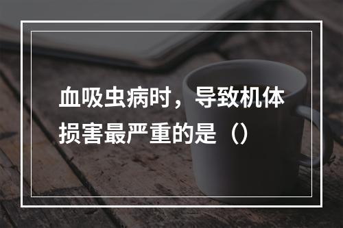 血吸虫病时，导致机体损害最严重的是（）