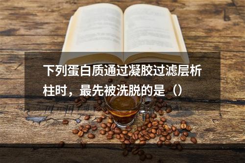 下列蛋白质通过凝胶过滤层析柱时，最先被洗脱的是（）