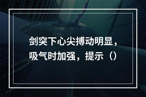 剑突下心尖搏动明显，吸气时加强，提示（）