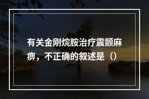 有关金刚烷胺治疗震颤麻痹，不正确的叙述是（）