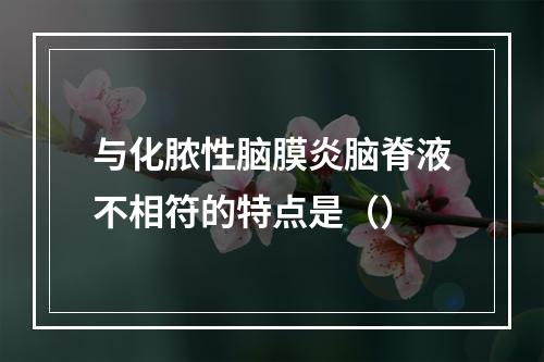 与化脓性脑膜炎脑脊液不相符的特点是（）