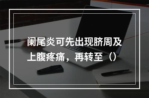 阑尾炎可先出现脐周及上腹疼痛，再转至（）